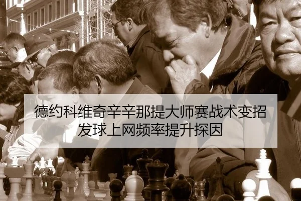 德约科维奇辛辛那提大师赛战术变招 发球上网频率提升探因